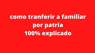 COMO TRANSFERIR A FAMILIAR POR PATRIA 100 EXPLICADO [upl. by Notled]