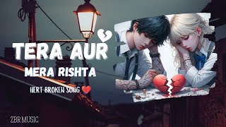 Tera Aur Mera Rishta  sad song  ZBR MUSIC  heart broken song [upl. by Cohdwell780]