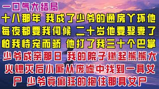 【完结】十八那年， 我成了少爷的通房丫环。 他每夜都要我伺候。 二十岁。他要娶妻了。 怕我恃宠而骄。 他打了我三十个巴掌。 然后将重伤的我关进柴房，饿了三天三夜。 [upl. by Leirvag]