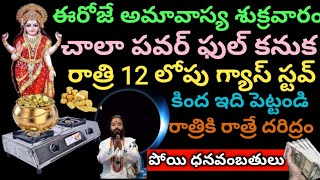 ఈరోజే శుక్రవారం అమావాస్య చాలా పవర్ ఫుల్ రాత్రి 12 లోపు గ్యాస్ స్టవ్ కింద ఇది పెట్టి చుడండి [upl. by Melton]