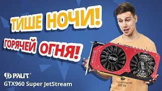 ТИШЕ НОЧИ ГОРЯЧЕЙ ОГНЯ ✔ Обзор видеокарты Palit GTX960 Super JetStream [upl. by Ahtaga339]