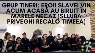 Grup tineri Eroii slavei vin acum acasă Au biruit în marele necaz Slujba priveghi RECALO TIMEEA [upl. by Terrel]