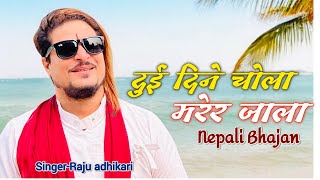 Dui Dine Chola Mare Ra Jala दुई दिने चोला मरेर जाला New Nepali Bhajan By Raju Adhikari  Bhajan🔥 [upl. by Vincentia]