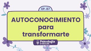 Autoconocimiento para la transformación descubriéndote a ti mismo  Psicología al Desnudo  T1 E87 [upl. by Harriman]