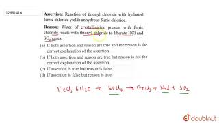 Assertion  Reaction of thionyl chloride with hydrated ferric chloride yields anhydrous ferric [upl. by Odraleba]