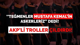 TEĞMENLER MUSTAFA KEMALİN ASKERLERİYİZ DEDİ AKPLİ TROLLER ÇILDIRDI [upl. by Halludba]