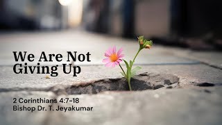 We Are Not Giving Up  2 Corinthians 4718  Bishop Dr T Jeyakumar  25th February 2024 [upl. by Applegate]