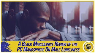 A Black Masculinist Review of the PC Manosphere On Male Loneliness [upl. by Anertac]