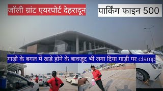 Jolly grant Airport Dehradun गाड़ी में लगा दिया क्लैंप no parking fine 500 rupees [upl. by Yee]