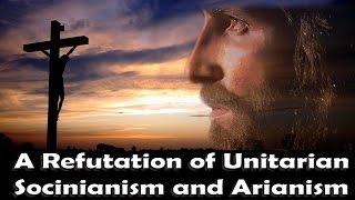 A Refutation of Unitarian Socinianism and Arianism [upl. by Cagle]