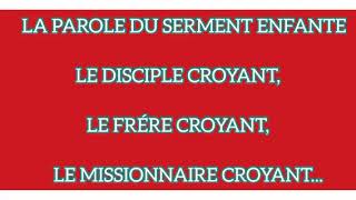 LA PAROLE DU SERMENT ENFANTE LE DISCIPLE CROYANT LE FRÉRE CROYANT LE MISSIONNAIRE CROYANT [upl. by Lyndes]