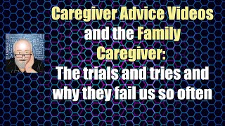 Caregiver Advice Videos and the Family Caregiver  Trials and Tries and Failures [upl. by Yliak]