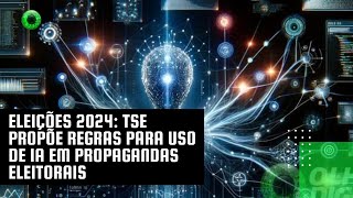 Eleições 2024 TSE propõe regras para uso de IA em propagandas eleitorais [upl. by Mill]