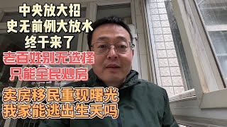 中央放大招 史无前例大放水终于来了老百姓别无选择 只能全民炒房卖房移民重现曙光 我家这次能逃出生天吗？ [upl. by Oiciruam]