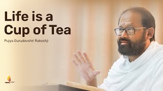 Life is a cup of Tea  Pujya Gurudevshri Rakeshji [upl. by Donielle]