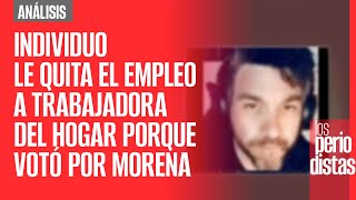 Análisis ¬ Individuo le quita el empleo a trabajadora del hogar porque votó por Morena [upl. by Urias]