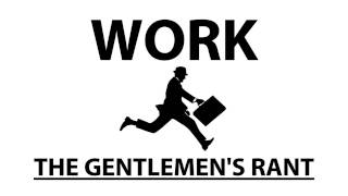 Work  The Gentlemens Rant [upl. by Emearg]