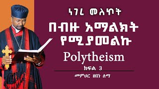 በብዙ አማልክት የሚያመልኩ  Polytheism  ክፍል 3  መምህር ዘበነ ለማ [upl. by Calandra]