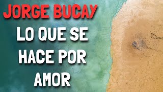 Jorge Bucay  Lo que se hace por AMOR [upl. by Bakeman]