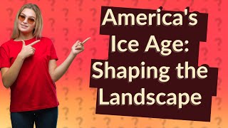 How Did the Ice Age Shape America’s Landscape [upl. by Gnivri]