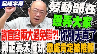 【全程字幕】謝宜容兩大過免職你別天真了 勞動部愚弄全台百姓 郭正亮太懂玩 斷言懲處肯定被推翻 GuovisionTV [upl. by Nonnairb]