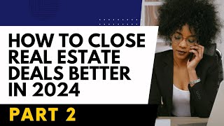 HOW TO CLOSE REAL ESTATE DEALS BETTER IN 2024 [upl. by Adrea]