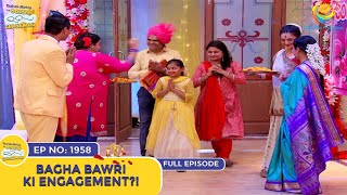 Ep 1958  Bagha Bawri Ki Engagement  Taarak Mehta Ka Ooltah Chashmah  Full Episode  तारक मेहता [upl. by Margarethe]