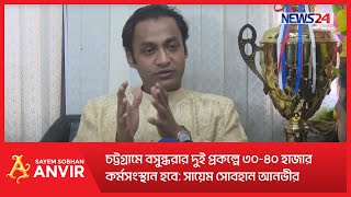 চট্টগ্রামে বসুন্ধরার দুই প্রকল্পে ৩০৪০ হাজার কর্মসংস্থান হবে সায়েম সোবহান আনভীর [upl. by Chara458]