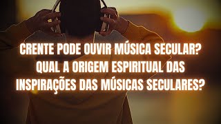 CRENTE PODE OUVIR MÃšSICA SECULAR QUAL A ORIGEM ESPIRITUAL DAS INSPIRAÃ‡Ã•ES DAS MÃšSICAS SECULARES [upl. by Renzo]