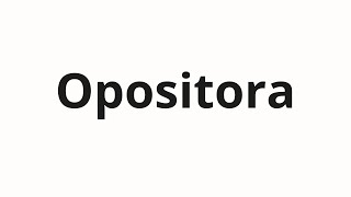 How to pronounce Opositora [upl. by Ever]