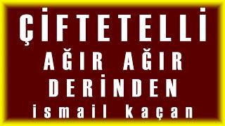 ÇİFTETELLİ AĞIR AĞIR DERİNDEN ismail kaçan [upl. by Jovitah310]