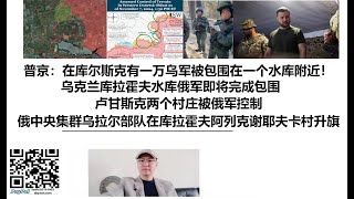 普京：在库尔斯克有一万乌军被包围在一个水库附近！乌克兰库拉霍夫水库俄军即将完成包围，卢甘斯克两个村庄被俄军控制，俄中央集群乌拉尔部队在库拉霍夫阿列克谢耶夫卡村升旗 [upl. by Frieder]