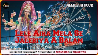 Dj Shailesh Rock Lele Aiha Mela Se Jilebiya A Balam Vibrate Remix Song Lado Madheshiya Bhakti Mix [upl. by Cyrille513]