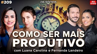 COMO SER MAIS PRODUTIVO Luana Carolina e Fernanda Landeiro  Os Sócios 209 [upl. by Boony]