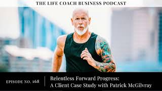 168 Relentless Forward Progress A Client Case Study with Patrick McGilvray [upl. by Ydner602]