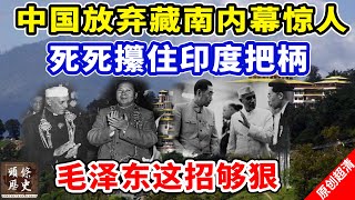 中国放弃藏南內幕惊人！死死攥住印度把柄！毛泽东这招真的够狠的！ [upl. by Faline653]