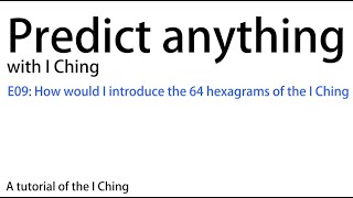 Predict anything with I Ching E09 How would I introduce the 64 hexagrams of the I Ching  Divination [upl. by Errehs]