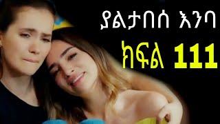 Yaltabese Enba Episode111 ያልታበሰ እንባ ክፍል 111 [upl. by Sevart]