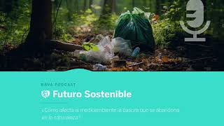 Podcast ¿Cómo afecta al planeta la basura que se abandona en la naturaleza  Futuro Sostenible [upl. by Ailahtan]