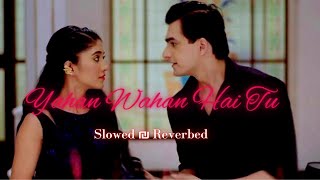 Yahan Wahan Hai Tu Slowed and Reverbed Song YRKKH [upl. by Sewoll]