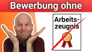 Bewerbung ohne Arbeitszeugnis  so überzeugst Du dennoch Deinen neuen Arbeitgeber [upl. by Peti]