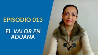 EPISODIO 013 ¿Qué es el Valor en Aduana y cuál es su importancia [upl. by Chapman]