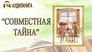 🎧ПОЛНАЯ АУДИОКНИГА  СОВМЕСТНАЯ ТАЙНА  ЛЮБОВНЫЙ РОМАН [upl. by Lledualc844]