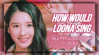 How Would LOONA Sing  ALL MY LOVE IS FOR YOU by SNSD Line Distribution [upl. by Helbonia]