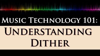 Music Technology 101 Dithering Explained 22  What Why and When to Dither [upl. by Naic]