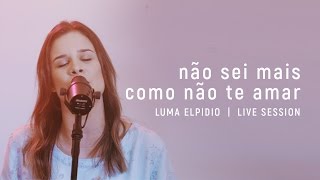 Não Sei Mais Como Não Te Amar  Luma Elpidio  Live Session [upl. by Snow645]