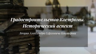 Градостроительство города Костромы Исторический аспект  Лекция Александра Кокшарова [upl. by Goulet]