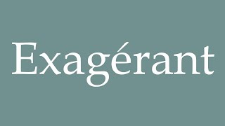 How to Pronounce Exagérant Exaggerating Correctly in French [upl. by Ettenhoj]