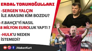 Erdal Torunoğulları Sergen Yalçın ile arasını kim bozdu FBahçeyi nasıl 8 milyon euroluk yaptı [upl. by Toulon]