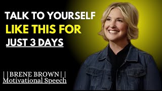 TALK TO YOURSELF WITH LOVE FOR 3 DAYS  POWERFUL SPEECH BY BRENE BROWN [upl. by Yelir]